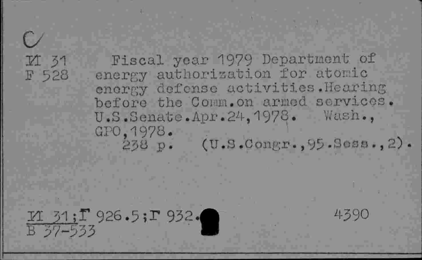 ﻿fi 51
F 528
Fiscal year 1979 Department of energy authorisation for atomic energy defense activities.Hearin before the Com.on armed service U.3.S enat e.Apr.24,1978.	Wash.,
GFO,1978.
258 p.	(U.S.Congr.,95-Soso.
to »
FI 51926.5;T 952.
B 57-555
4590